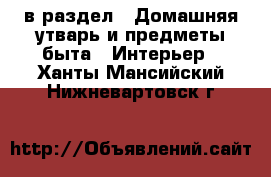  в раздел : Домашняя утварь и предметы быта » Интерьер . Ханты-Мансийский,Нижневартовск г.